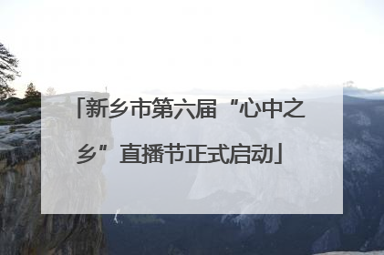 新乡市第六届“心中之乡”直播节正式启动