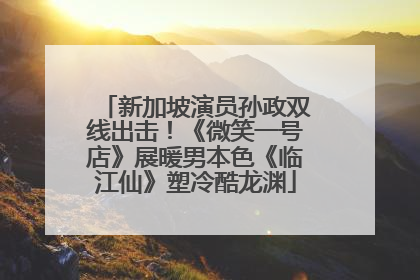 新加坡演员孙政双线出击！《微笑一号店》展暖男本色《临江仙》塑冷酷龙渊