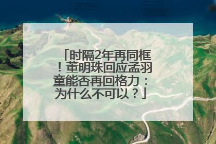 时隔2年再同框！董明珠回应孟羽童能否再回格力：为什么不可以？