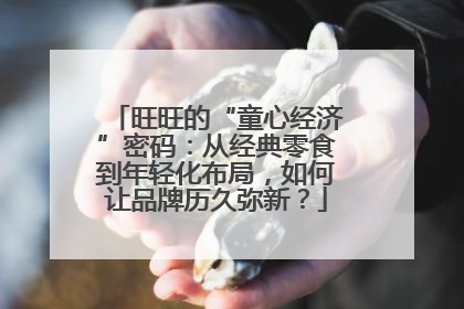 旺旺的“童心经济”密码：从经典零食到年轻化布局，如何让品牌历久弥新？