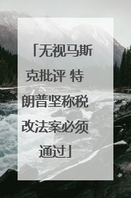无视马斯克批评 特朗普坚称税改法案必须通过