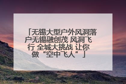 无锡大型户外风洞落户无锡融创茂 风洞飞行 全城大挑战 让你做“空中飞人”