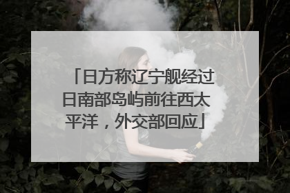 日方称辽宁舰经过日南部岛屿前往西太平洋，外交部回应