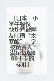 日本一小学午餐仅一块炸鸡被网友吐槽“太寒酸”，学校负责人：满足每餐600千卡的标准