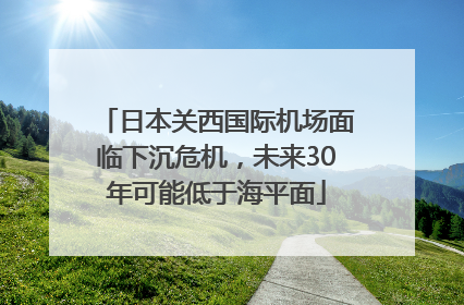 日本关西国际机场面临下沉危机，未来30年可能低于海平面
