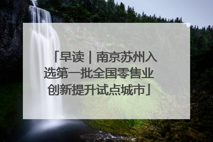 早读｜南京苏州入选第一批全国零售业创新提升试点城市