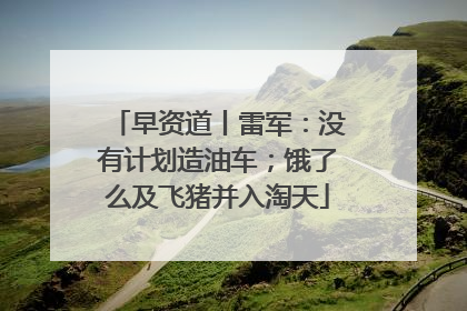 早资道丨雷军：没有计划造油车；饿了么及飞猪并入淘天