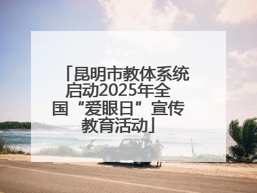 昆明市教体系统启动2025年全国“爱眼日”宣传教育活动