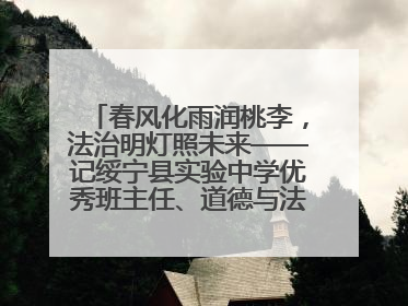 春风化雨润桃李，法治明灯照未来——记绥宁县实验中学优秀班主任、道德与法治教师张