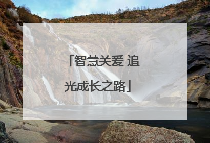 智慧关爱 追光成长之路