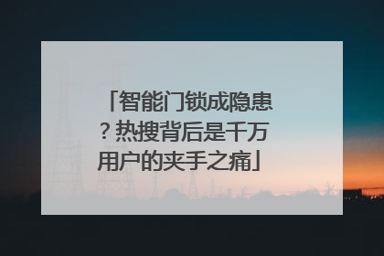 智能门锁成隐患？热搜背后是千万用户的夹手之痛