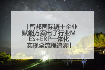 智邦国际链主企业赋能方案电子行业MES+ERP一体化实现全流程追溯