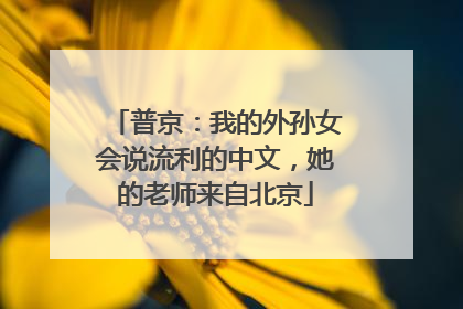 普京：我的外孙女会说流利的中文，她的老师来自北京
