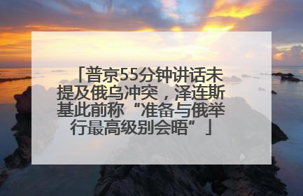 普京55分钟讲话未提及俄乌冲突，泽连斯基此前称“准备与俄举行最高级别会晤”