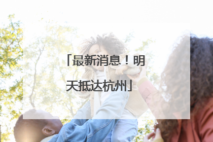 最新消息！明天抵达杭州