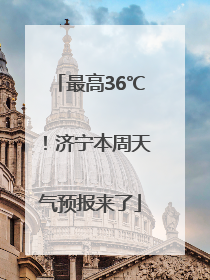 最高36℃！济宁本周天气预报来了