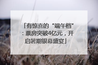 有惊喜的“端午档”：票房突破4亿元，开启暑期银幕盛宴