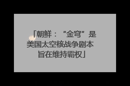 朝鲜：“金穹”是美国太空核战争剧本 旨在维持霸权