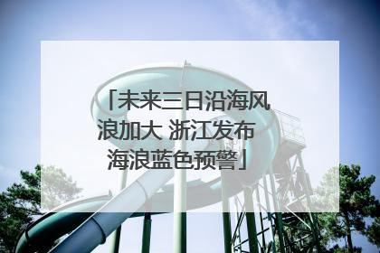 未来三日沿海风浪加大 浙江发布海浪蓝色预警