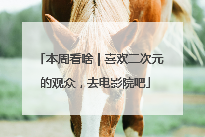 本周看啥｜喜欢二次元的观众，去电影院吧