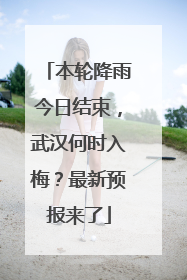 本轮降雨今日结束，武汉何时入梅？最新预报来了