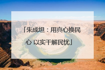 朱成坦：用真心换民心 以实干解民忧