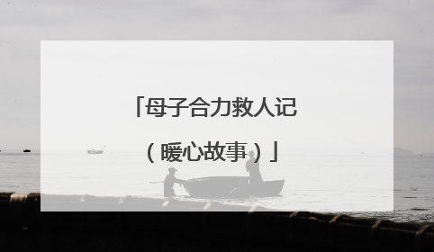 母子合力救人记（暖心故事）