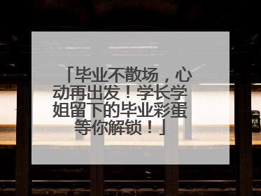 毕业不散场，心动再出发！学长学姐留下的毕业彩蛋等你解锁！