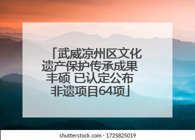 武威凉州区文化遗产保护传承成果丰硕 已认定公布非遗项目64项