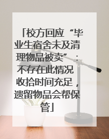 校方回应“毕业生宿舍未及清理物品被卖”：不存在此情况 收拾时间充足，遗留物品会帮保管