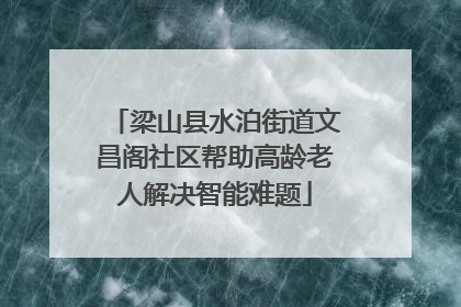 梁山县水泊街道文昌阁社区帮助高龄老人解决智能难题