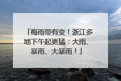 梅雨带有变！浙江多地下午起更猛：大雨、暴雨、大暴雨！