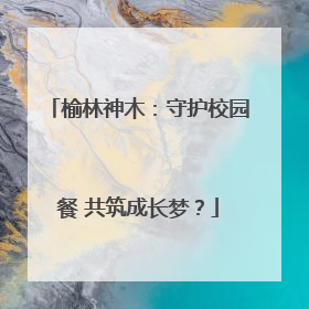 榆林神木：守护校园餐 共筑成长梦？