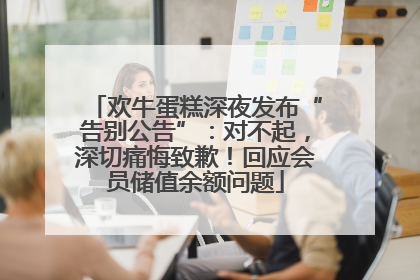 欢牛蛋糕深夜发布“告别公告”：对不起，深切痛悔致歉！回应会员储值余额问题