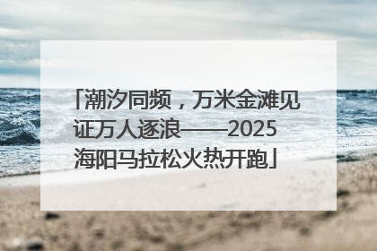 潮汐同频，万米金滩见证万人逐浪——2025海阳马拉松火热开跑