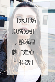 水井坊以情为引，酿就品牌“走心”佳话
