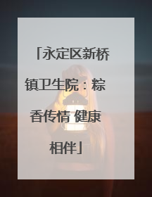 永定区新桥镇卫生院：粽香传情 健康相伴