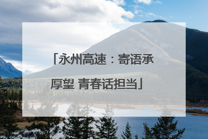 永州高速：寄语承厚望 青春话担当