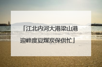 江北内河大港梁山港迎峰度夏煤炭保供忙