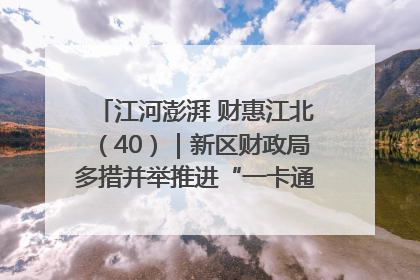 江河澎湃 财惠江北（40）｜新区财政局多措并举推进“一卡通”管理 保障惠民惠农补贴精准高效发放