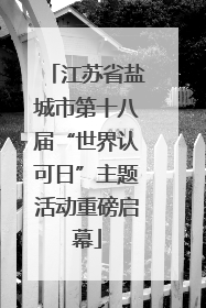 江苏省盐城市第十八届“世界认可日”主题活动重磅启幕