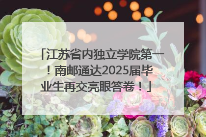 江苏省内独立学院第一！南邮通达2025届毕业生再交亮眼答卷！