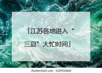 江苏各地进入“三夏”大忙时间