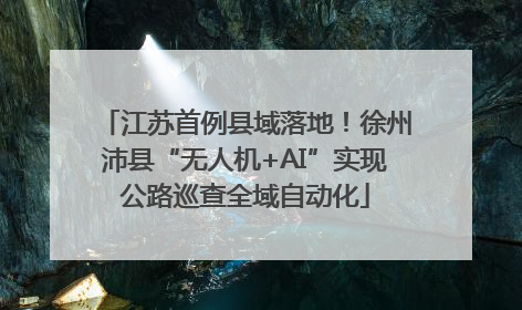 江苏首例县域落地！徐州沛县“无人机+AI”实现公路巡查全域自动化