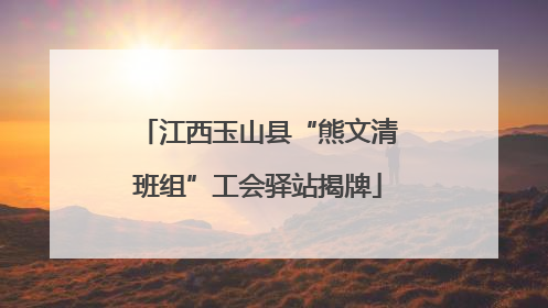 江西玉山县“熊文清班组”工会驿站揭牌