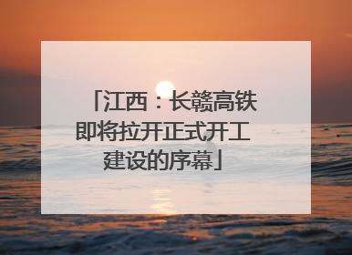 江西：长赣高铁即将拉开正式开工建设的序幕