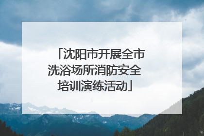 沈阳市开展全市洗浴场所消防安全培训演练活动