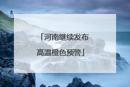 河南继续发布高温橙色预警