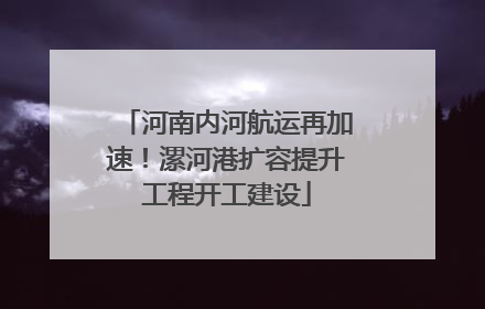 河南内河航运再加速！漯河港扩容提升工程开工建设