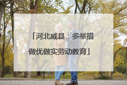 河北威县：多举措做优做实劳动教育